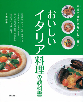 本場の味がきちんと出せる！ おいしいイタリア料理の教科書