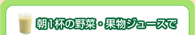 朝1杯の野菜・果物ジュースで