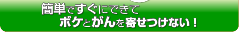 簡単ですぐにできてボケとがんを寄せつけない！