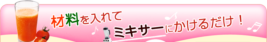 材料を入れてミキサーにかけるだけ！