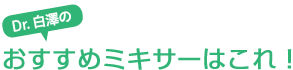 Dr.白澤のおすすめミキサーはこれ！