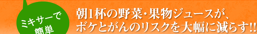 朝1杯の野菜・果物ジュースが、ボケとがんのリスクを大幅に減らす！！