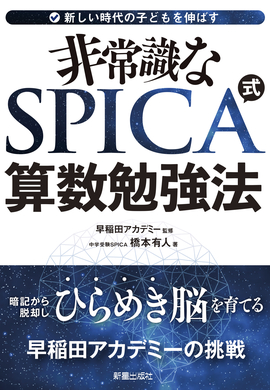 新しい時代の子供を伸ばす 非常識な SPICA式 算数勉強法 暗記から脱却しひらめき脳を育てる　早稲田アカデミーの挑戦