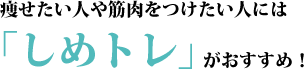 痩せたい人や筋肉をつけたい人には「しめトレ」がおすすめ！