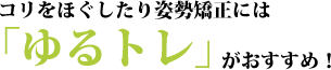 コリをほぐしたり姿勢矯正には「ゆるトレ」がおすすめ！