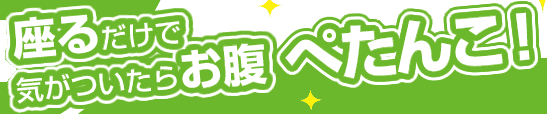 座るだけで気がついたらお腹ぺたんこ！